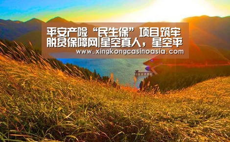 平安产险“民生保”项目筑牢脱贫保障网|星空真人,星空平台,星空官网,星空官方(图2) 星空真人,星空平台,星空官网,星空官方